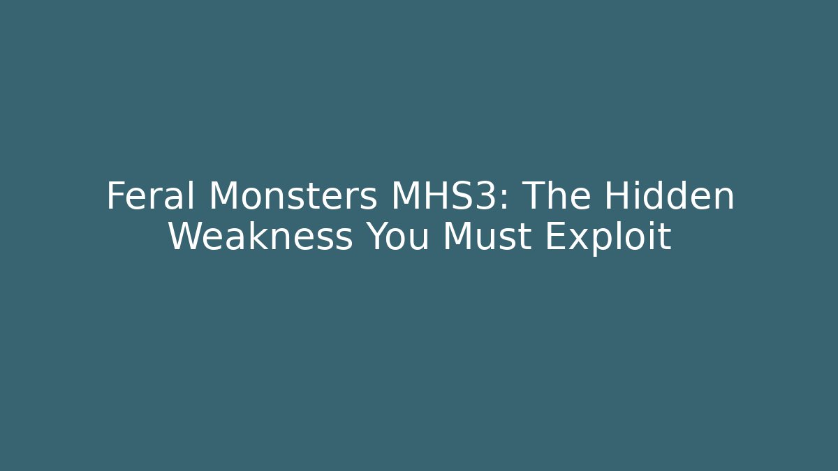 Feral Monsters MHS3: The Hidden Weakness You Must Exploit