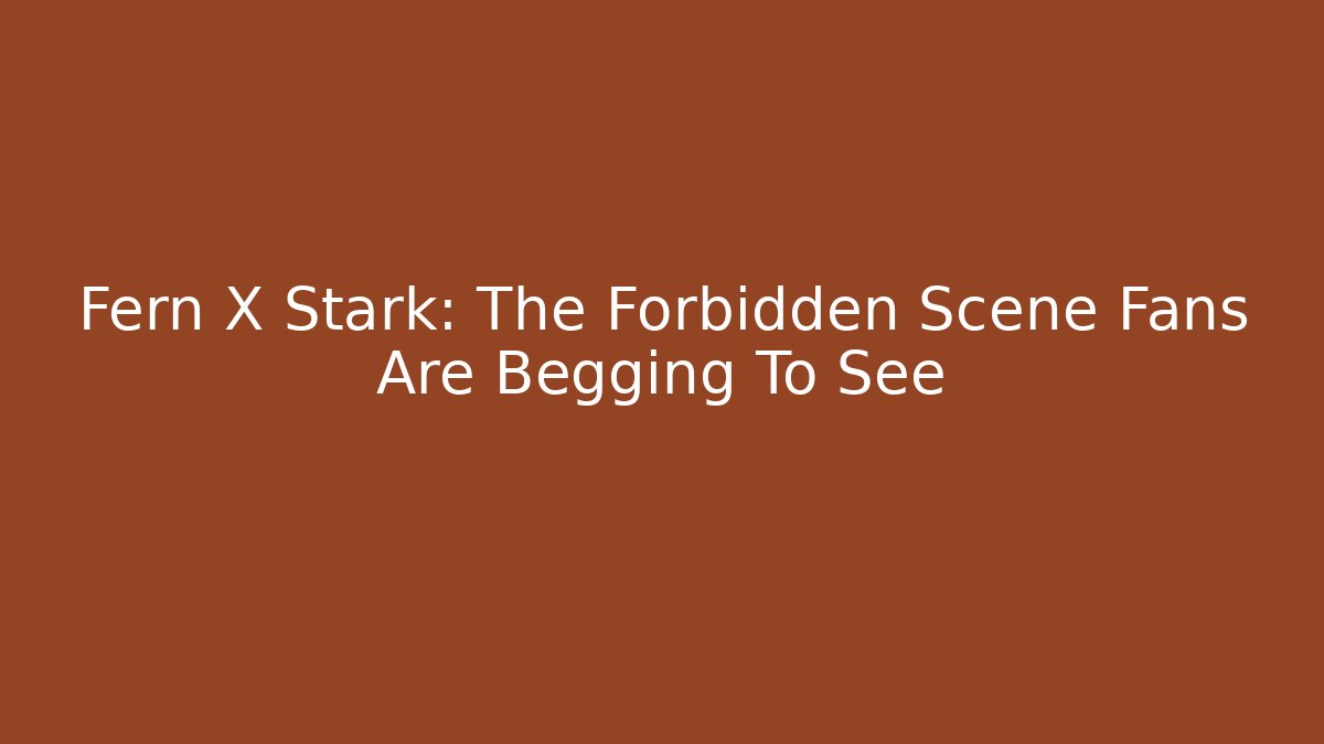 Fern X Stark: The Forbidden Scene Fans Are Begging To See