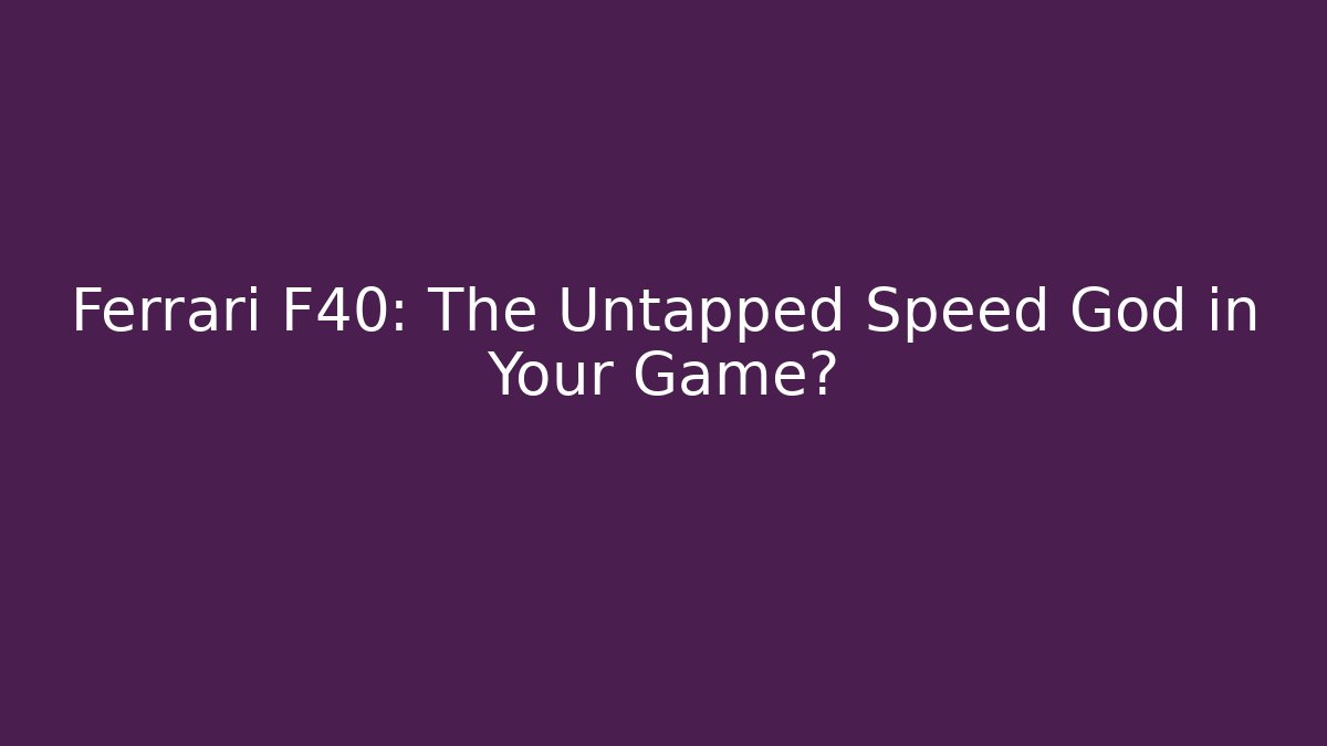 Ferrari F40: The Untapped Speed God in Your Game? - Vintage E-Juice