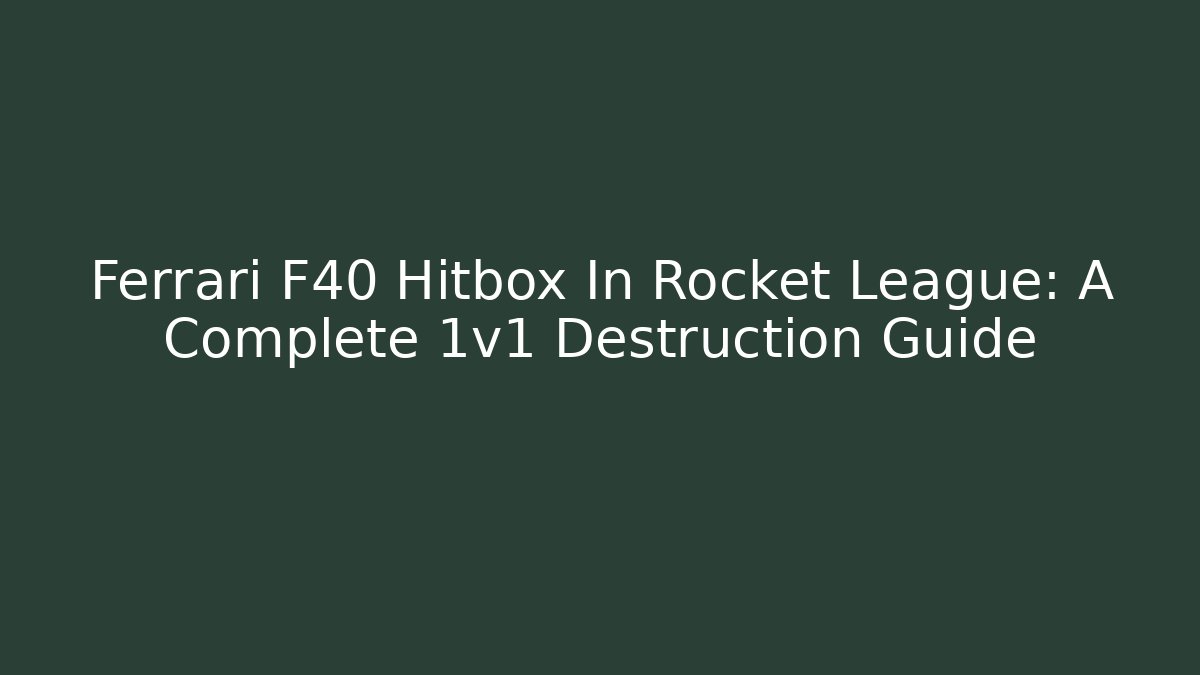 Ferrari F40 Hitbox In Rocket League: A Complete 1v1 Destruction Guide