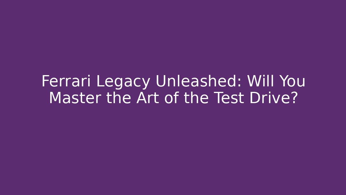 Ferrari Legacy Unleashed: Will You Master the Art of the Test Drive?