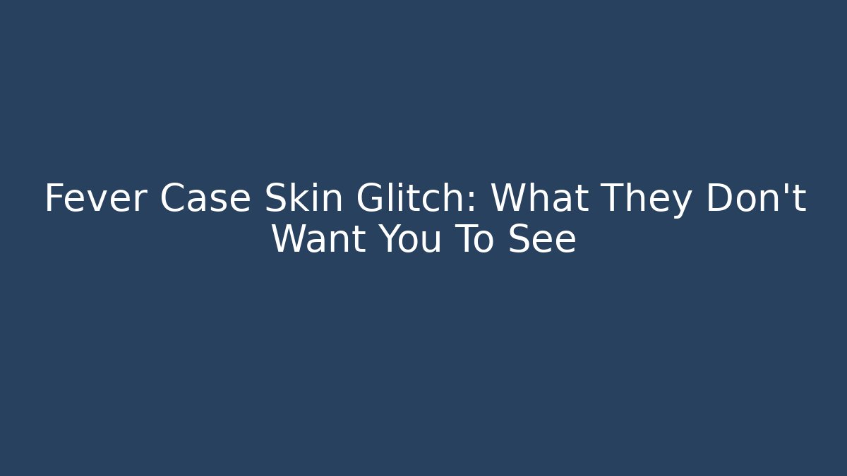 Fever Case Skin Glitch: What They Don’t Want You To See