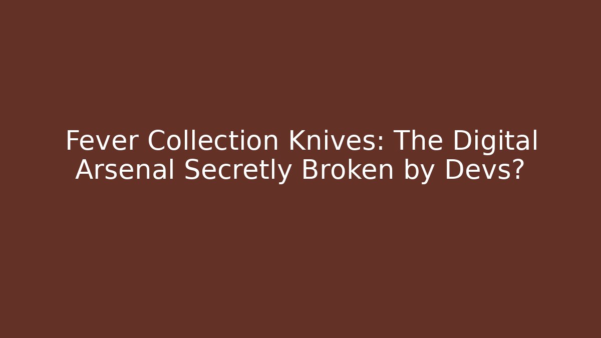 Fever Collection Knives: The Digital Arsenal Secretly Broken by Devs?
