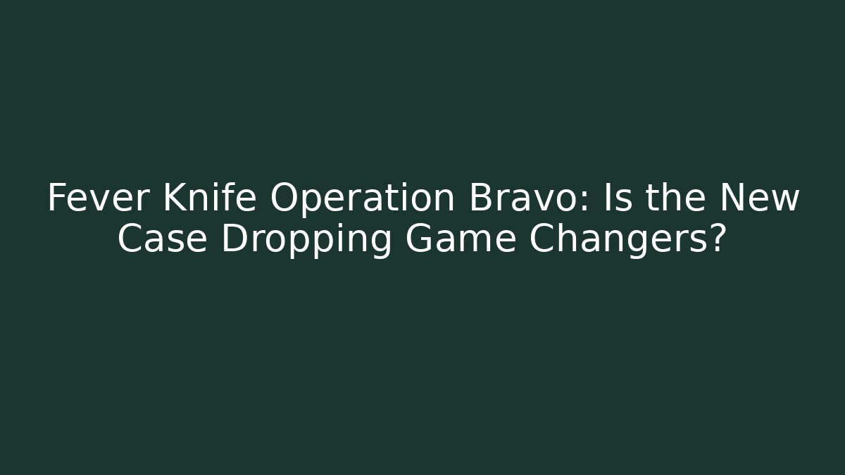Fever Knife Operation Bravo: Is the New Case Dropping Game Changers? - Vintage E-Juice