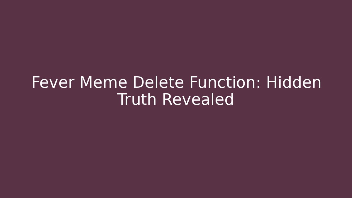 Fever Meme Delete Function: Hidden Truth Revealed
