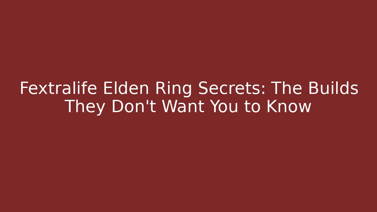 Fextralife Elden Ring Secrets: The Builds They Don’t Want You to Know