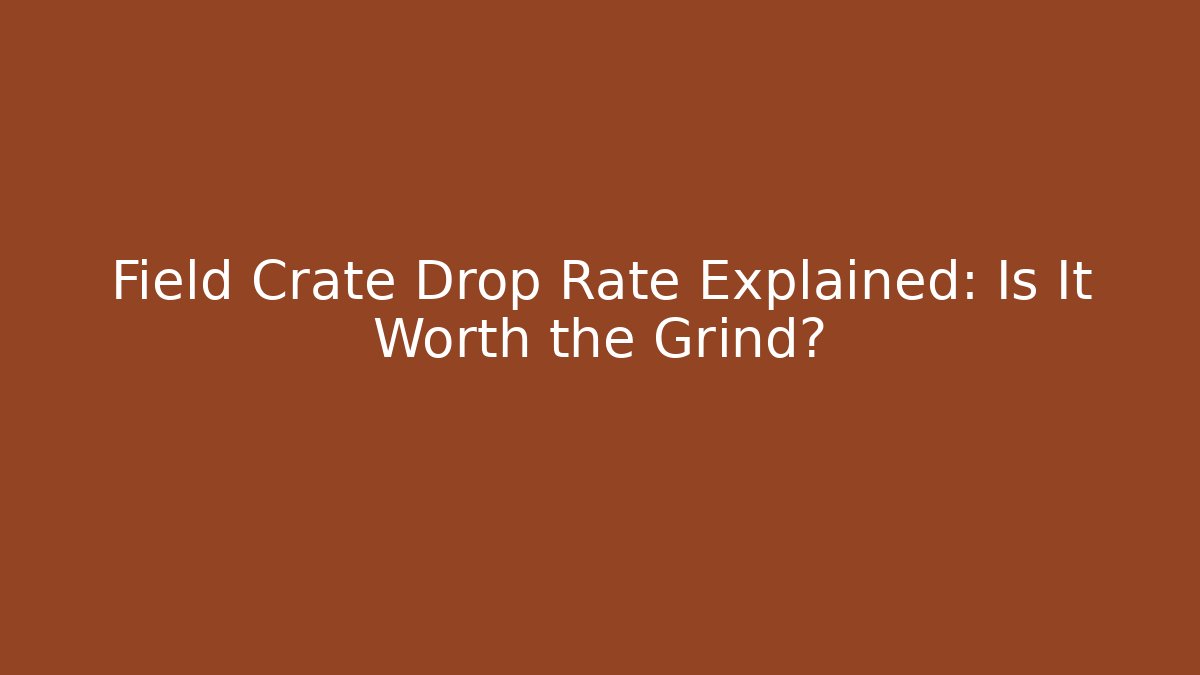 Field Crate Drop Rate Explained: Is It Worth the Grind?