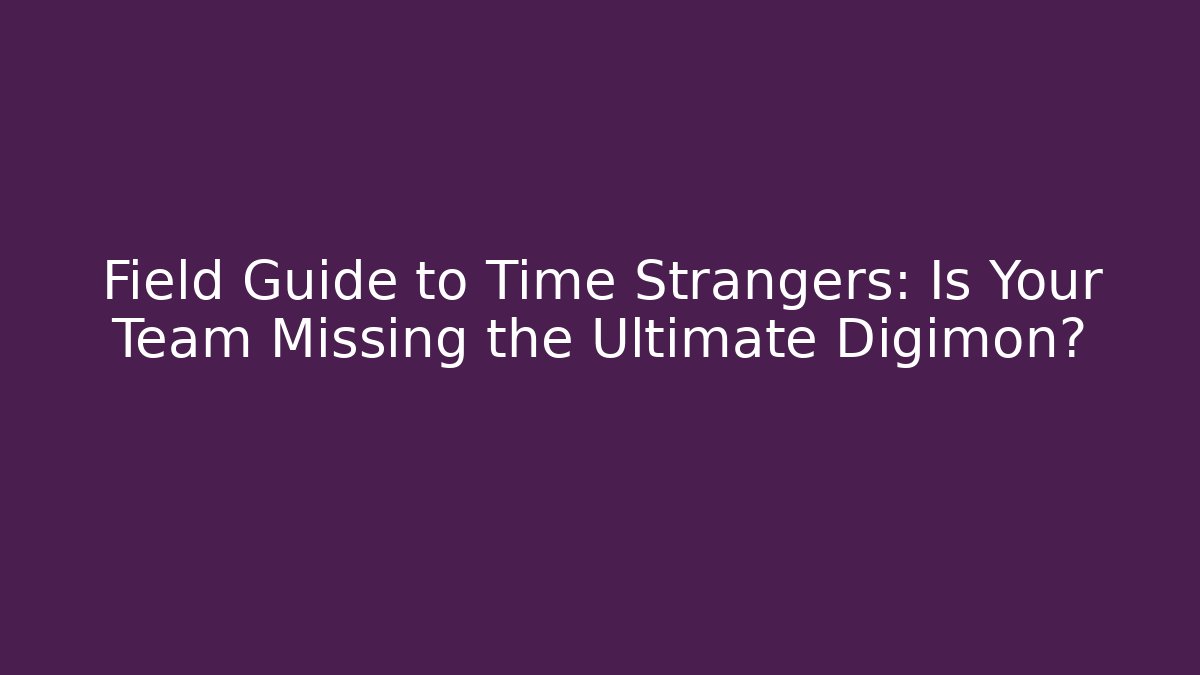 Field Guide to Time Strangers: Is Your Team Missing the Ultimate Digimon?