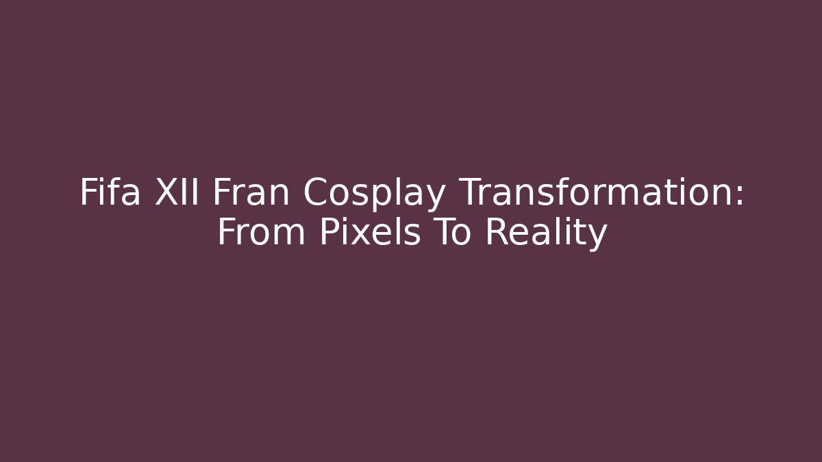 Fifa XII Fran Cosplay Transformation: From Pixels To Reality