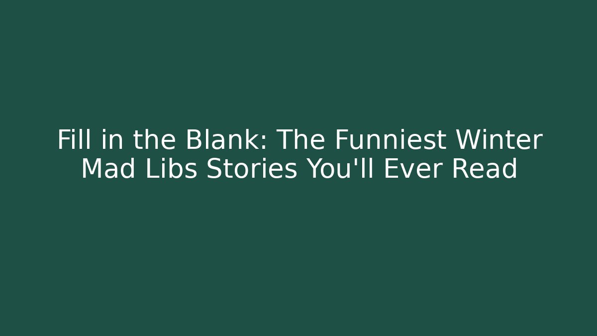 Fill in the Blank: The Funniest Winter Mad Libs Stories You’ll Ever Read