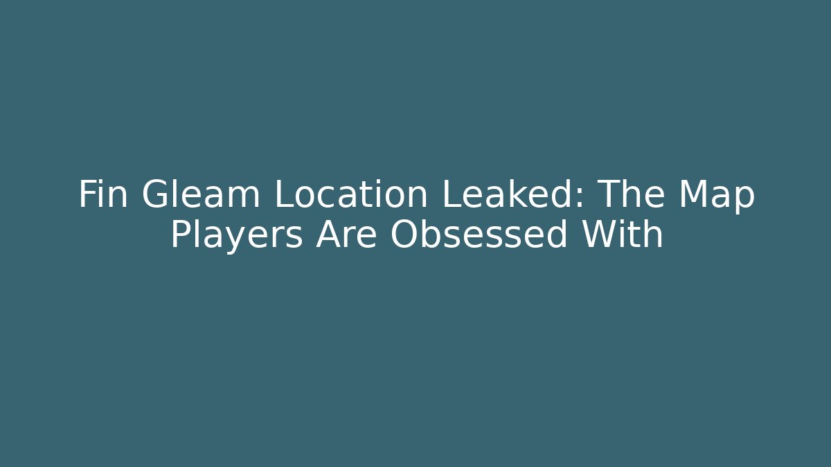 Fin Gleam Location Leaked: The Map Players Are Obsessed With