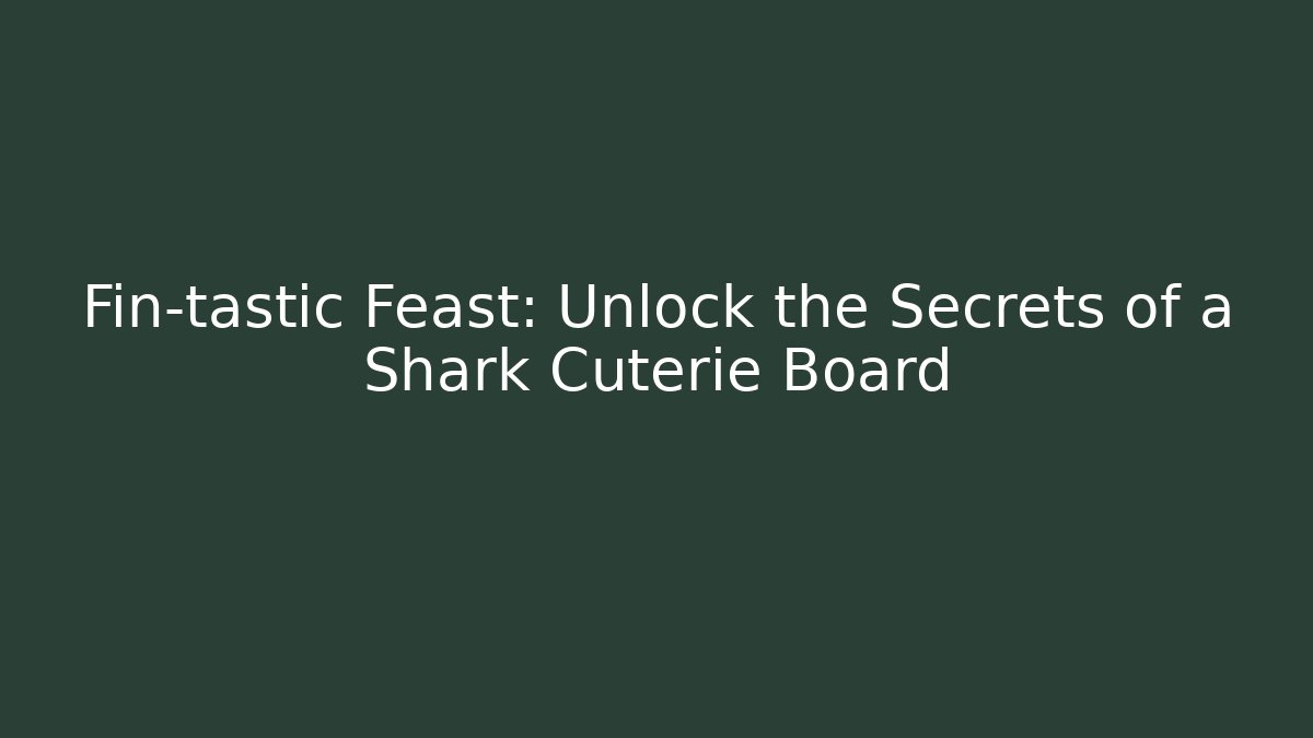 Fin-tastic Feast: Unlock the Secrets of a Shark Cuterie Board