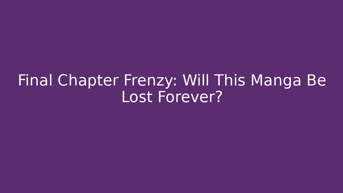 Final Chapter Frenzy: Will This Manga Be Lost Forever?