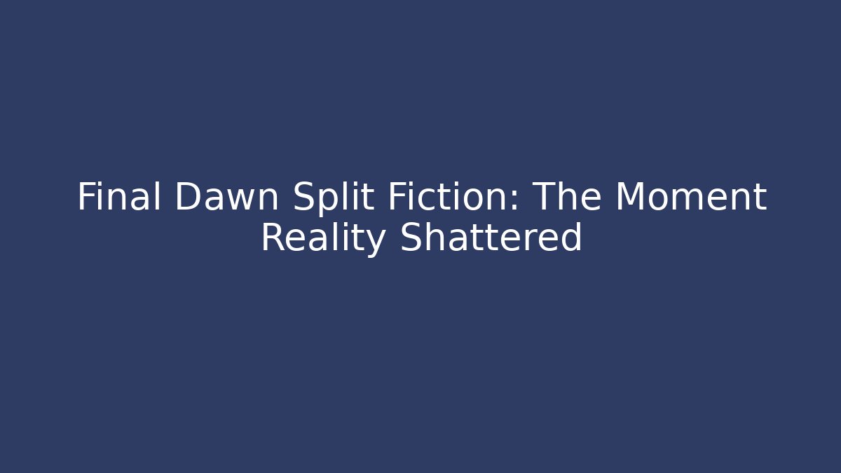 Final Dawn Split Fiction: The Moment Reality Shattered