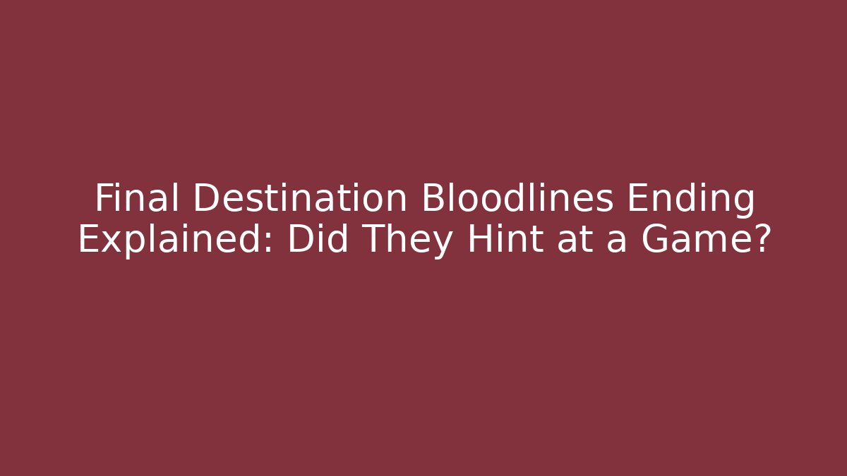 Final Destination Bloodlines Ending Explained: Did They Hint at a Game? - Vintage E-Juice