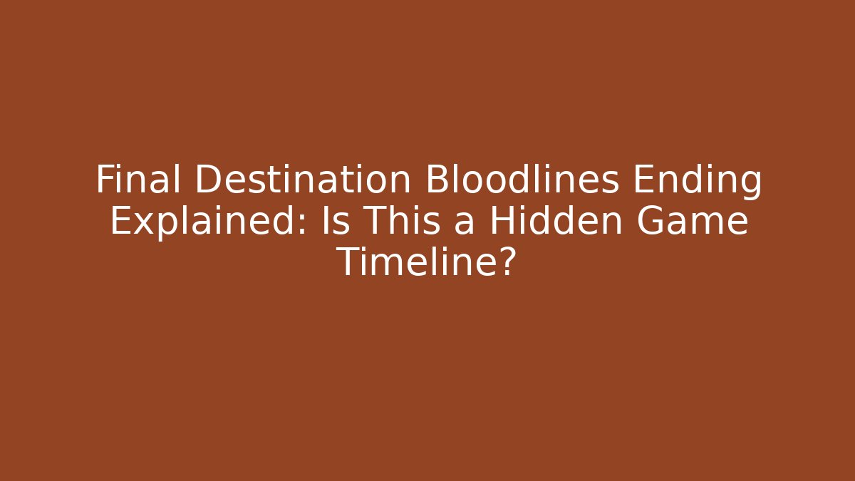 Final Destination Bloodlines Ending Explained: Is This a Hidden Game Timeline?