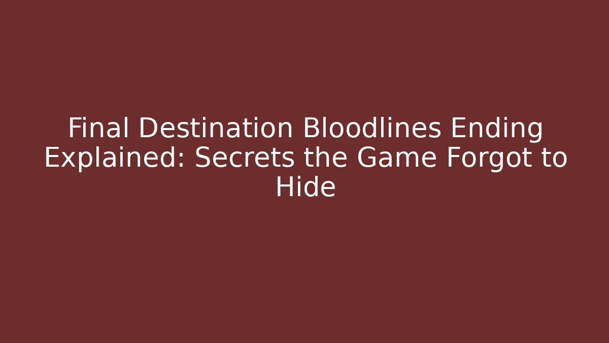 Final Destination Bloodlines Ending Explained: Secrets the Game Forgot to Hide