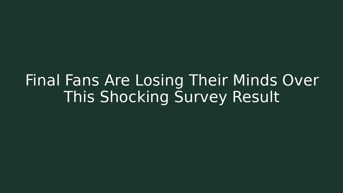 Final Fans Are Losing Their Minds Over This Shocking Survey Result