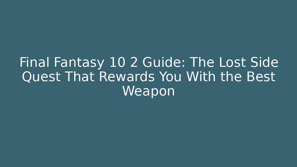 Final Fantasy 10 2 Guide: The Lost Side Quest That Rewards You With the Best Weapon