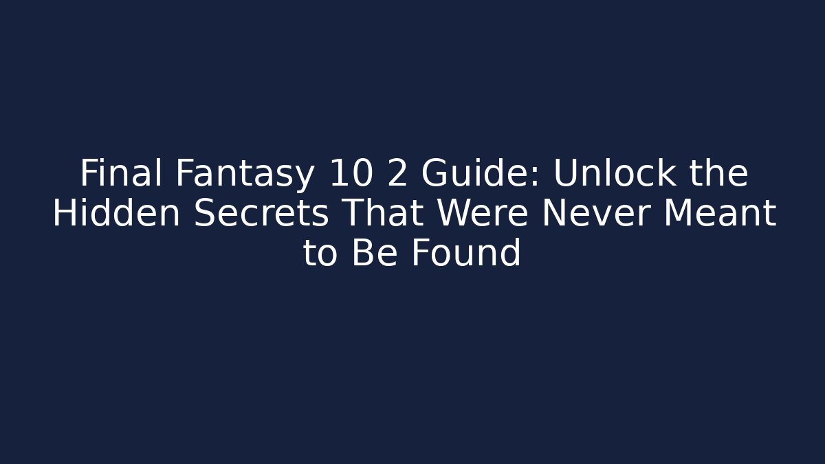 Final Fantasy 10 2 Guide: Unlock the Hidden Secrets That Were Never Meant to Be Found