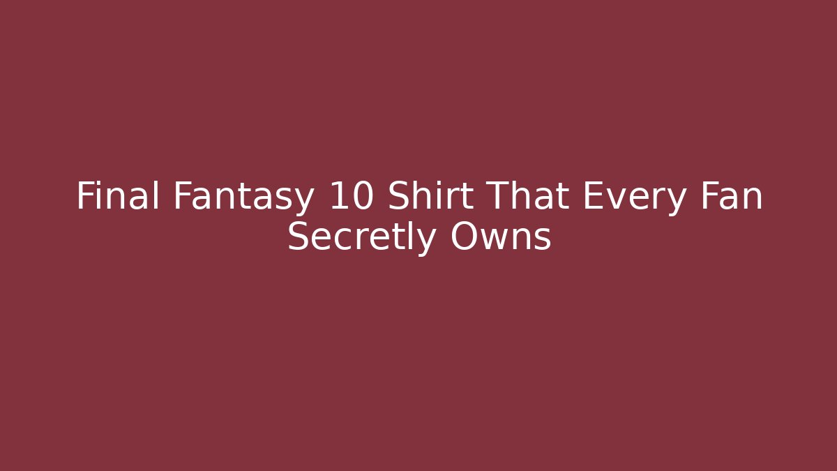 Final Fantasy 10 Shirt That Every Fan Secretly Owns