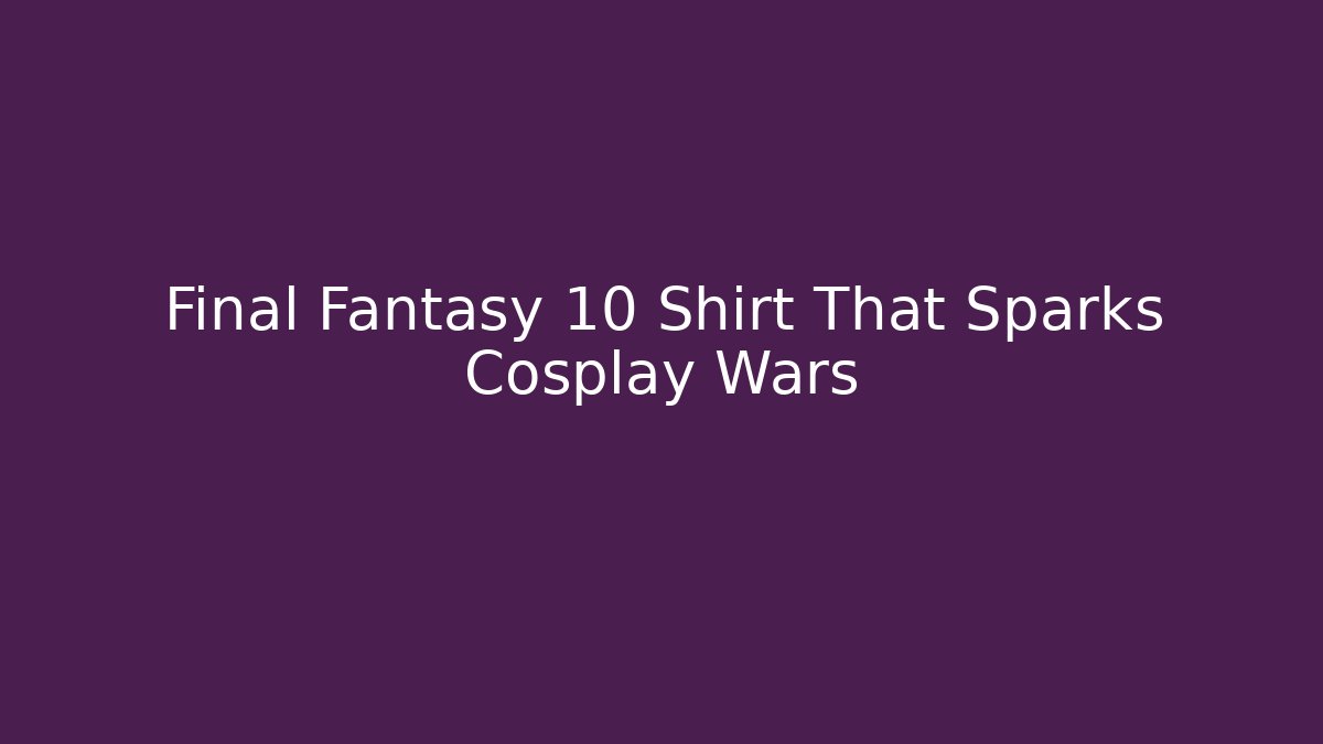 Final Fantasy 10 Shirt That Sparks Cosplay Wars