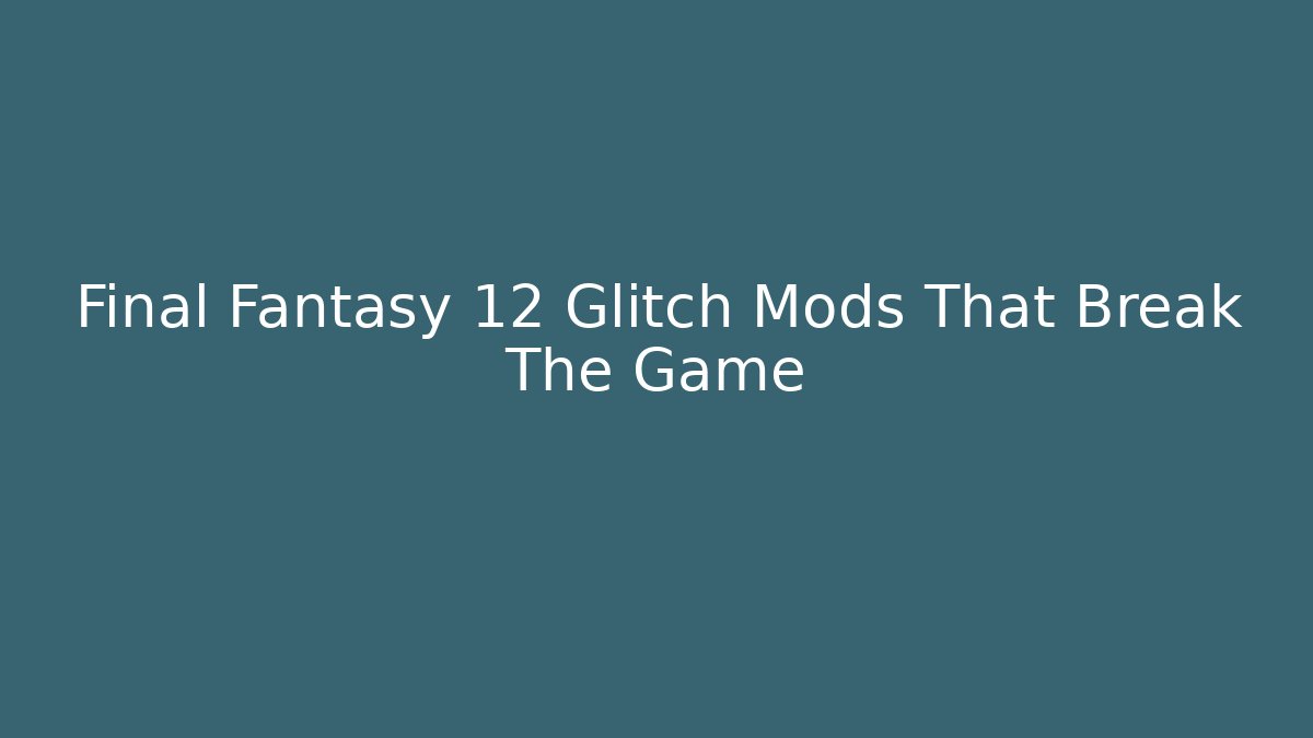 Final Fantasy 12 Glitch Mods That Break The Game