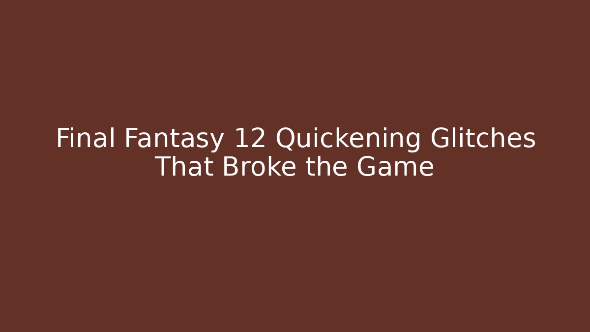 Final Fantasy 12 Quickening Glitches That Broke the Game