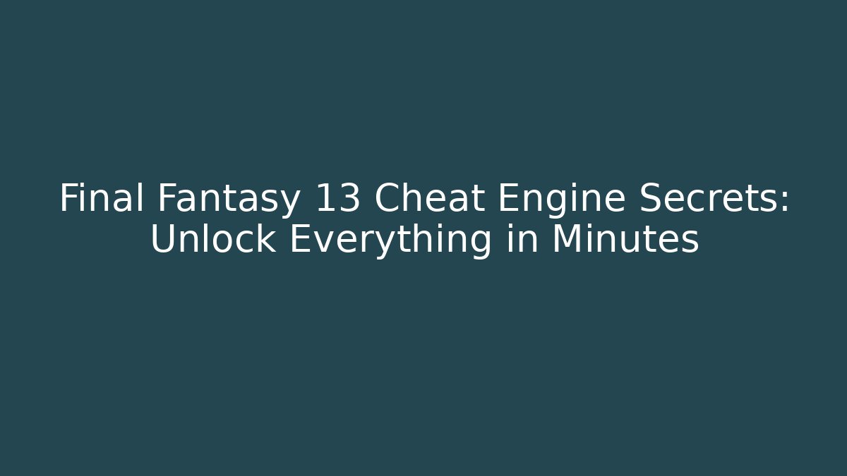 Final Fantasy 13 Cheat Engine Secrets: Unlock Everything in Minutes