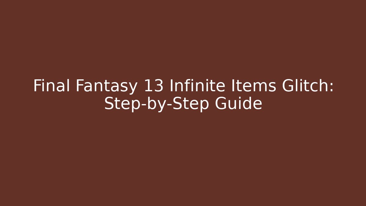 Final Fantasy 13 Infinite Items Glitch: Step-by-Step Guide