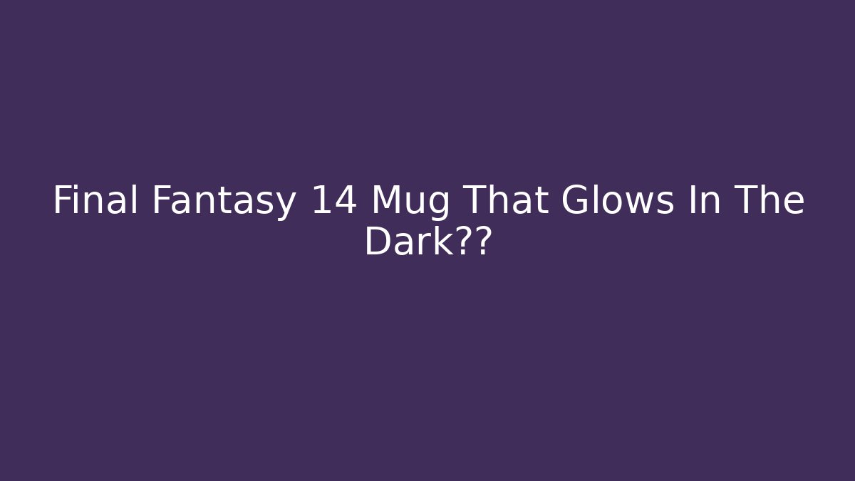 Final Fantasy 14 Mug That Glows In The Dark测评