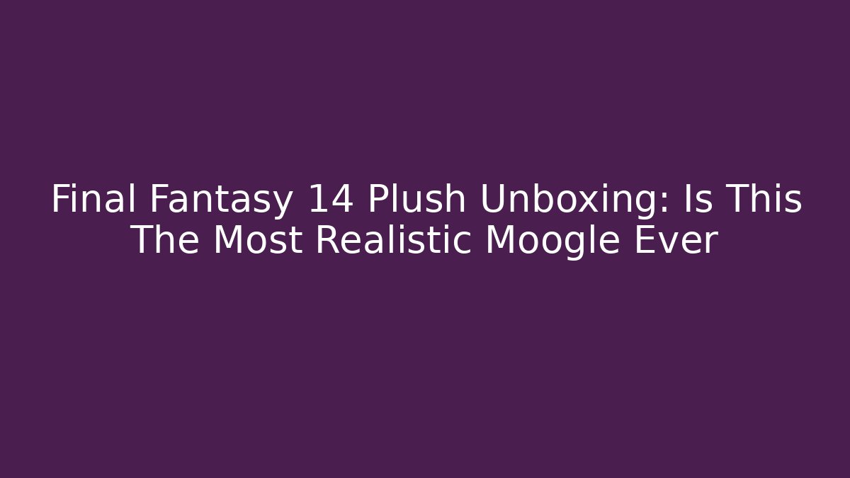 Final Fantasy 14 Plush Unboxing: Is This The Most Realistic Moogle Ever