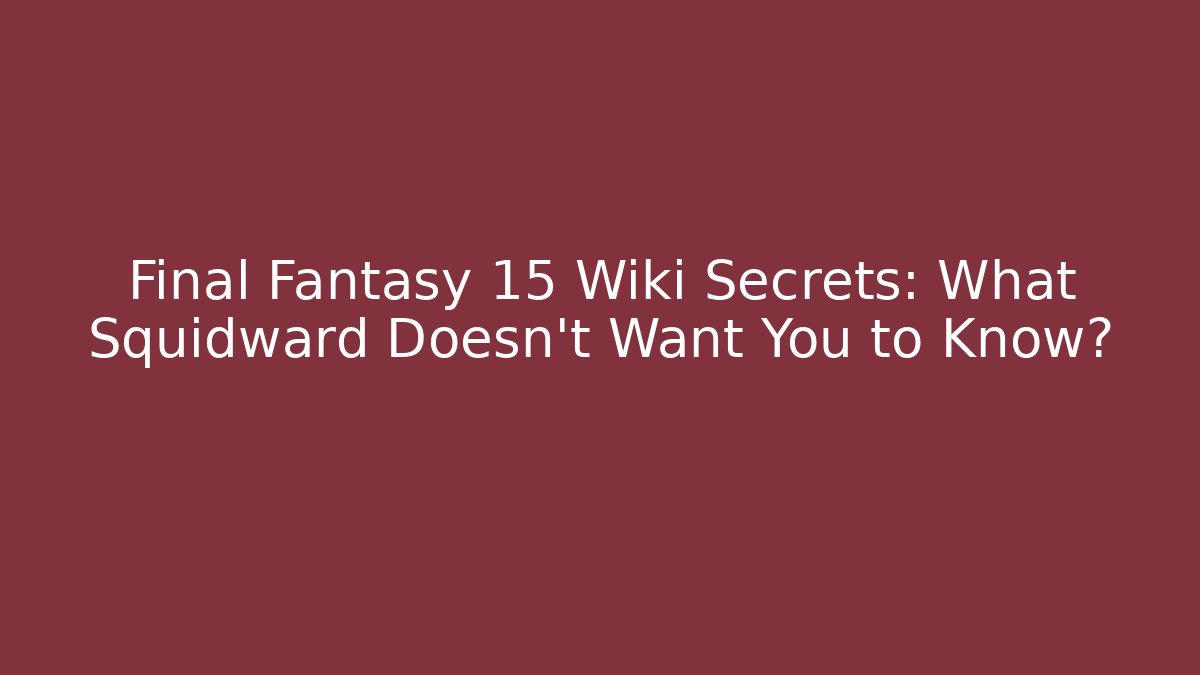 Final Fantasy 15 Wiki Secrets: What Squidward Doesn't Want You to Know?