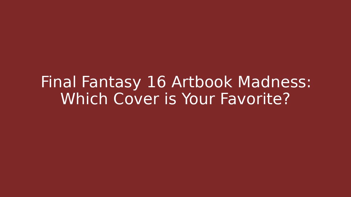 Final Fantasy 16 Artbook Madness: Which Cover is Your Favorite?