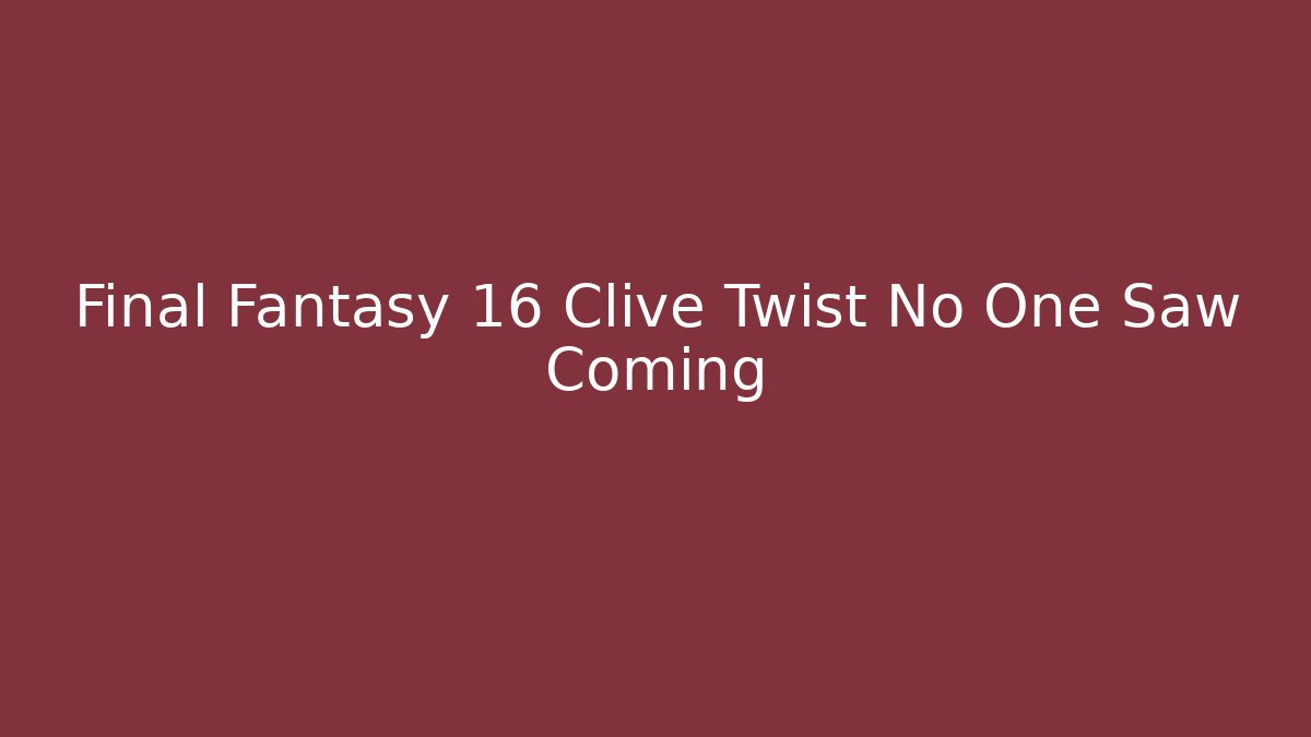 Final Fantasy 16 Clive Twist No One Saw Coming - Vintage E-Juice