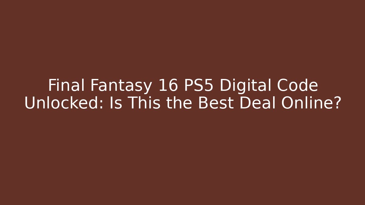 Final Fantasy 16 PS5 Digital Code Unlocked: Is This the Best Deal Online?