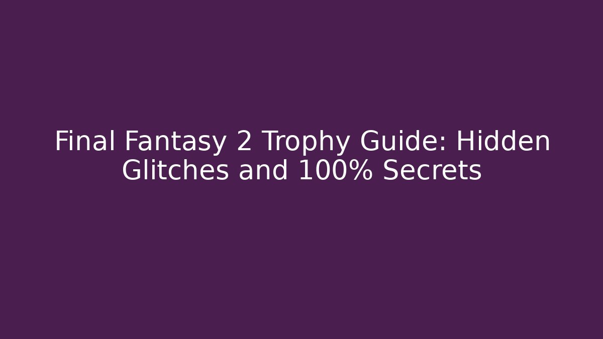 Final Fantasy 2 Trophy Guide: Hidden Glitches and 100% Secrets