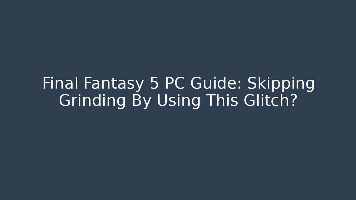 Final Fantasy 5 PC Guide: Skipping Grinding By Using This Glitch? - Vintage E-Juice