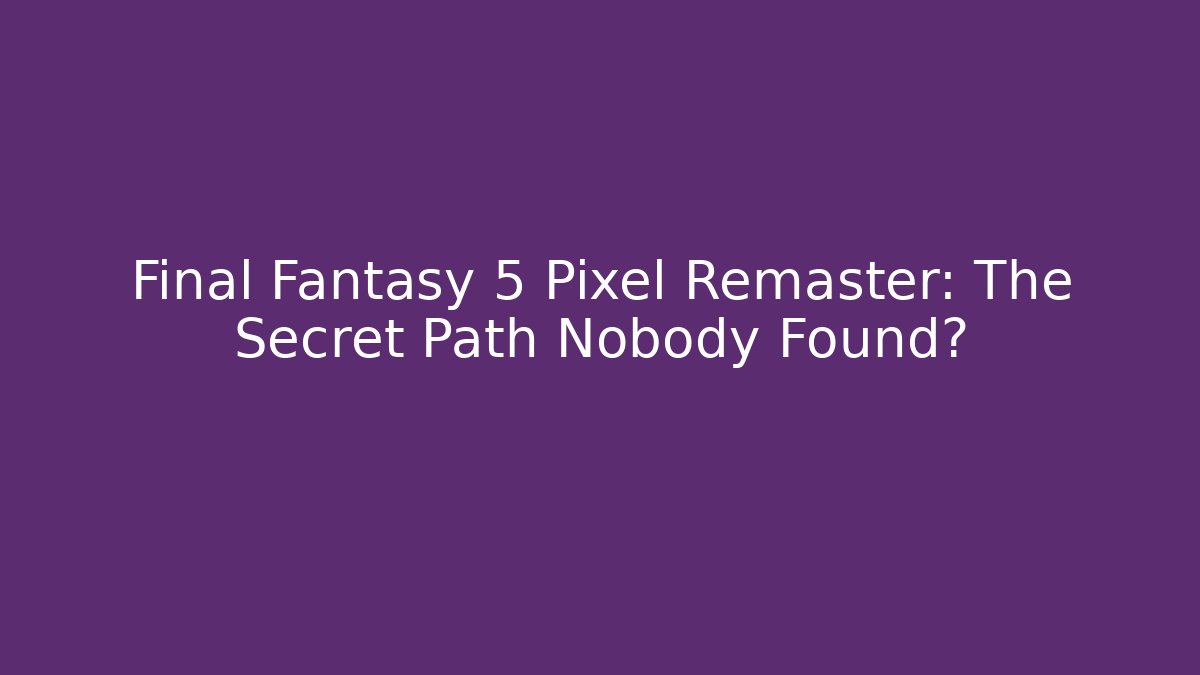 Final Fantasy 5 Pixel Remaster: The Secret Path Nobody Found?