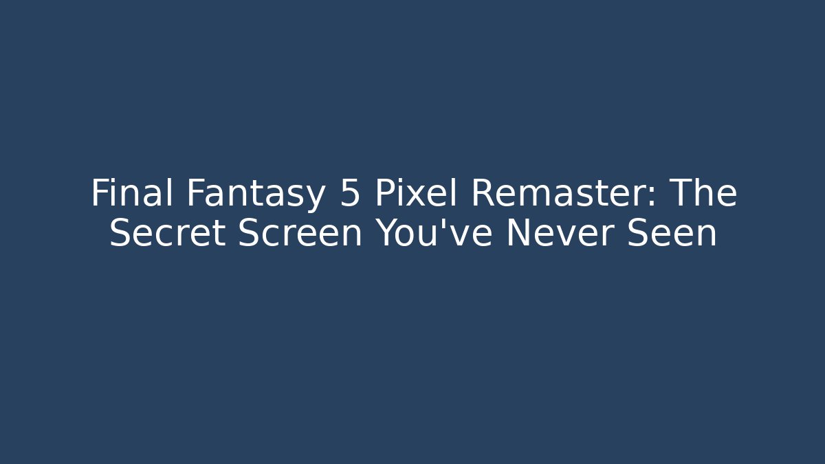 Final Fantasy 5 Pixel Remaster: The Secret Screen You’ve Never Seen