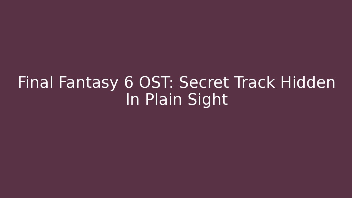 Final Fantasy 6 OST: Secret Track Hidden In Plain Sight
