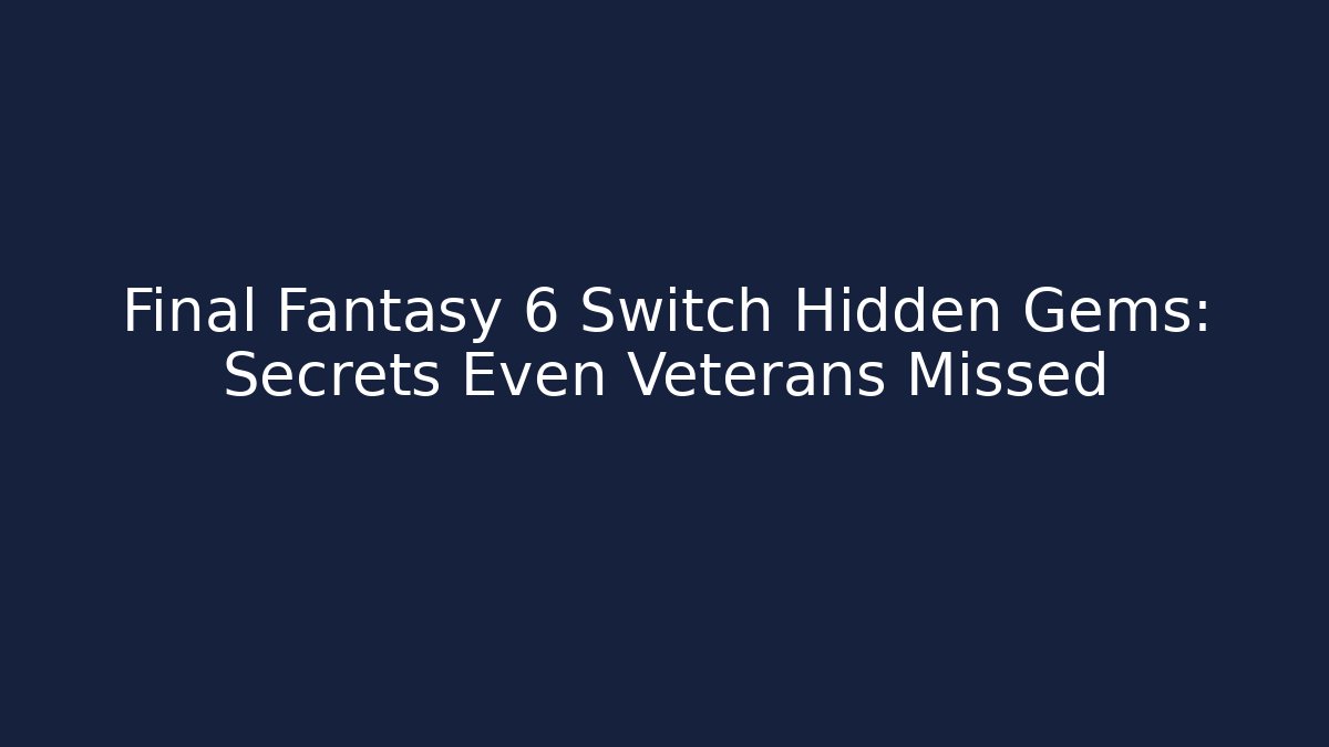 Final Fantasy 6 Switch Hidden Gems: Secrets Even Veterans Missed