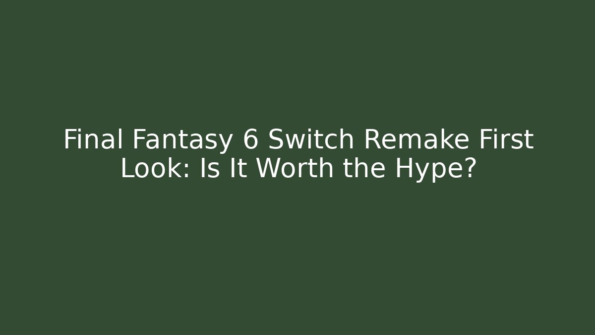 Final Fantasy 6 Switch Remake First Look: Is It Worth the Hype?
