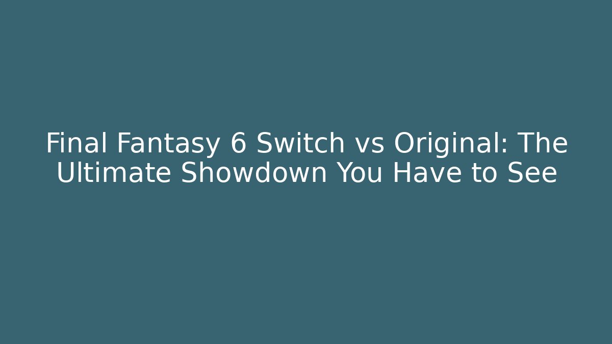 Final Fantasy 6 Switch vs Original: The Ultimate Showdown You Have to See
