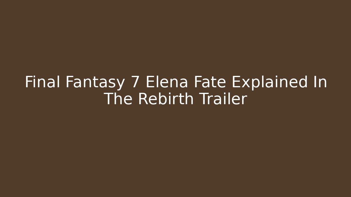 Final Fantasy 7 Elena Fate Explained In The Rebirth Trailer