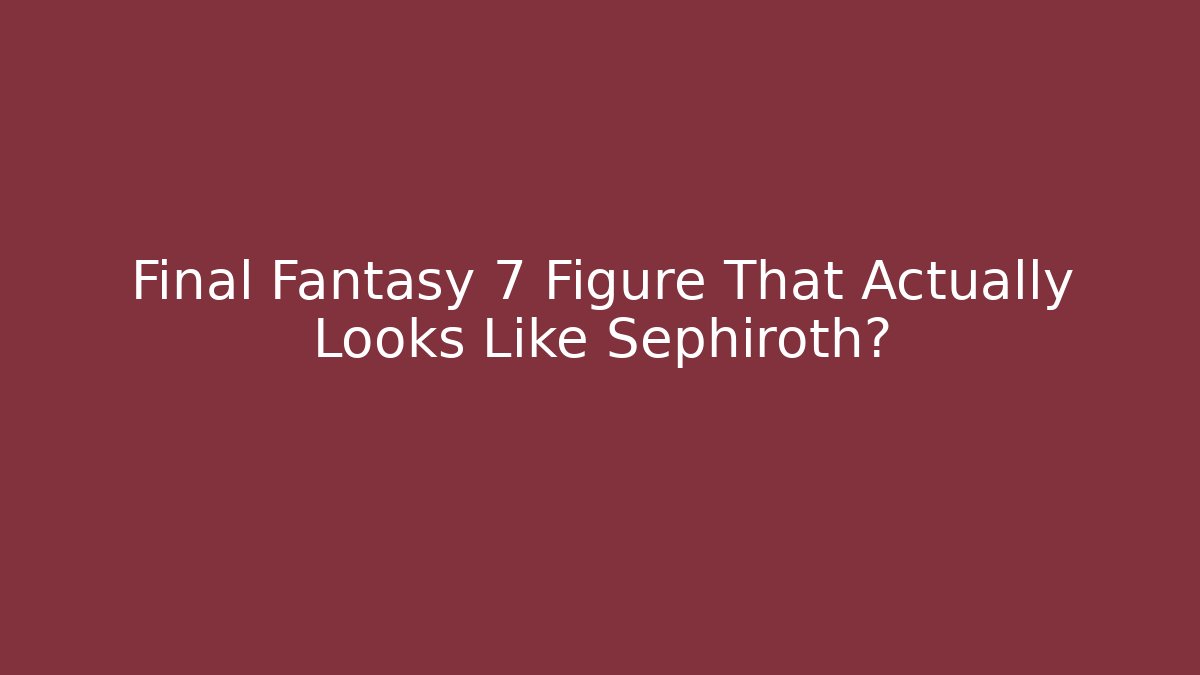 Final Fantasy 7 Figure That Actually Looks Like Sephiroth?