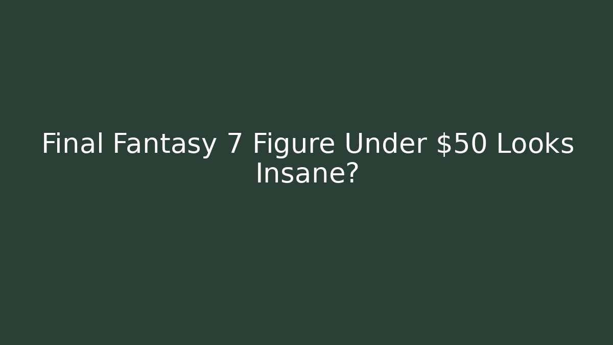 Final Fantasy 7 Figure Under $50 Looks Insane?