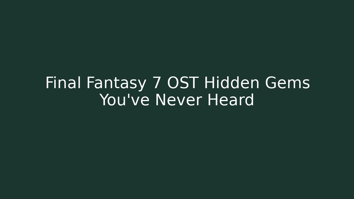 Final Fantasy 7 OST Hidden Gems You've Never Heard