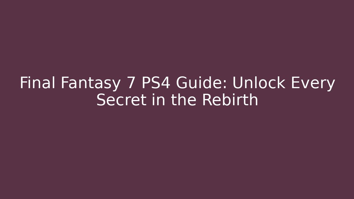 Final Fantasy 7 PS4 Guide: Unlock Every Secret in the Rebirth