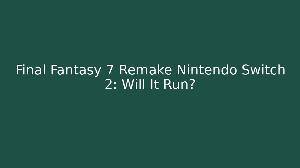 Final Fantasy 7 Remake Nintendo Switch 2: Will It Run?